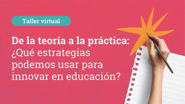 De la Teoría a la práctica: ¿Qué estrategias podemos usar para innovar en educación?